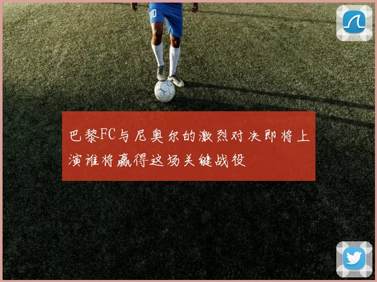 巴黎FC与尼奥尔的激烈对决即将上演谁将赢得这场关键战役