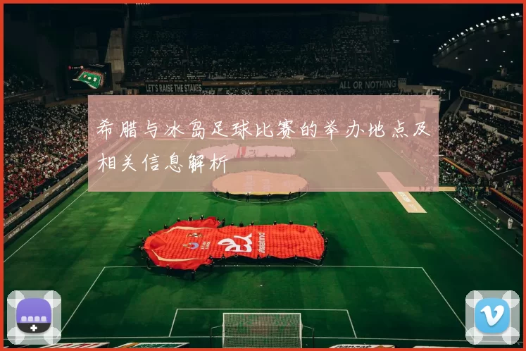 希腊与冰岛足球比赛的举办地点及相关信息解析