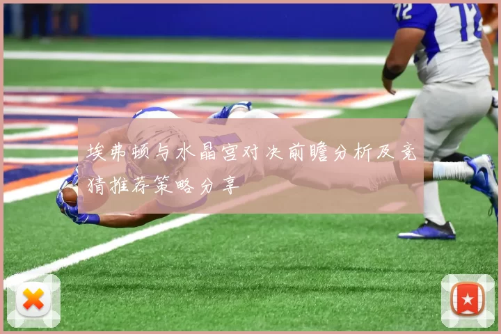 埃弗顿与水晶宫对决前瞻分析及竞猜推荐策略分享