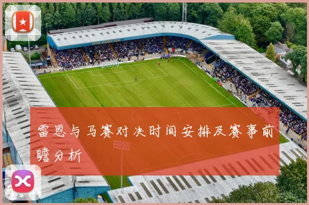 雷恩与马赛对决时间安排及赛事前瞻分析