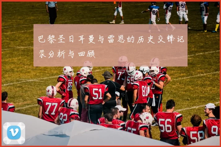 巴黎圣日耳曼与雷恩的历史交锋记录分析与回顾