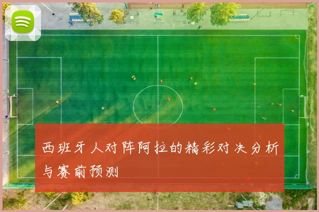 西班牙人对阵阿拉的精彩对决分析与赛前预测