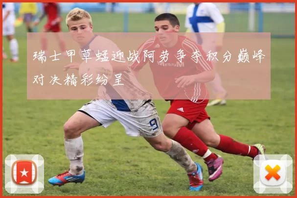 瑞士甲草蜢迎战阿劳争夺积分巅峰对决精彩纷呈